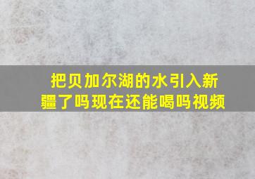 把贝加尔湖的水引入新疆了吗现在还能喝吗视频