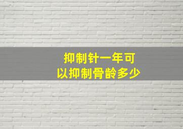 抑制针一年可以抑制骨龄多少