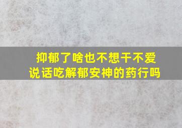 抑郁了啥也不想干不爱说话吃解郁安神的药行吗