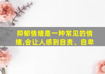 抑郁情绪是一种常见的情绪,会让人感到自责、自卑