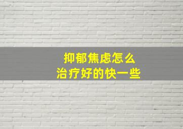 抑郁焦虑怎么治疗好的快一些