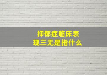 抑郁症临床表现三无是指什么