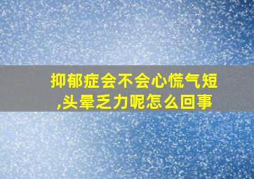 抑郁症会不会心慌气短,头晕乏力呢怎么回事