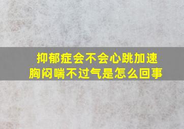 抑郁症会不会心跳加速胸闷喘不过气是怎么回事