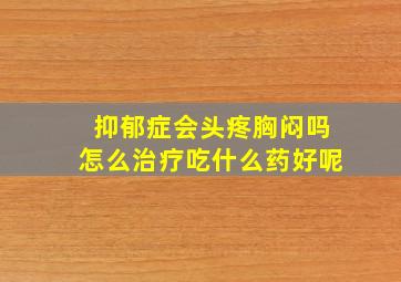 抑郁症会头疼胸闷吗怎么治疗吃什么药好呢