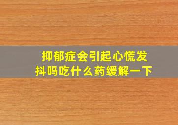 抑郁症会引起心慌发抖吗吃什么药缓解一下