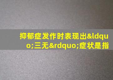 抑郁症发作时表现出“三无”症状是指