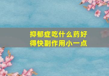 抑郁症吃什么药好得快副作用小一点