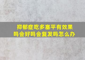 抑郁症吃多塞平有效果吗会好吗会复发吗怎么办