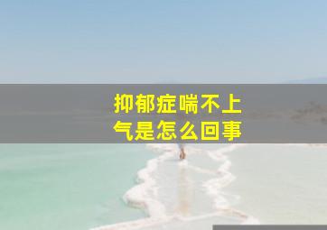 抑郁症喘不上气是怎么回事