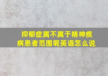 抑郁症属不属于精神疾病患者范围呢英语怎么说