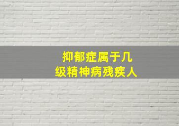 抑郁症属于几级精神病残疾人