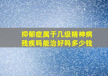 抑郁症属于几级精神病残疾吗能治好吗多少钱