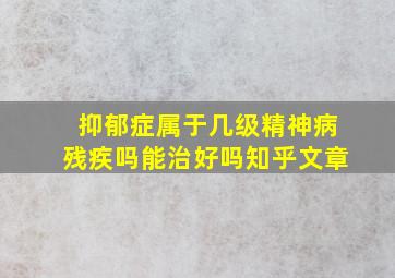 抑郁症属于几级精神病残疾吗能治好吗知乎文章