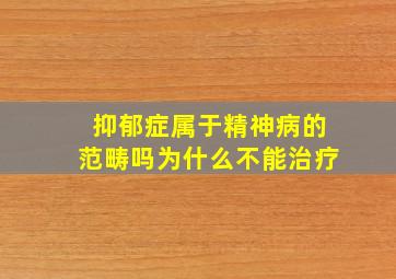 抑郁症属于精神病的范畴吗为什么不能治疗