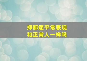 抑郁症平常表现和正常人一样吗