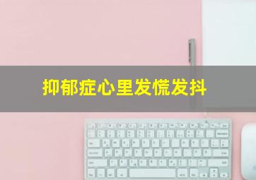 抑郁症心里发慌发抖