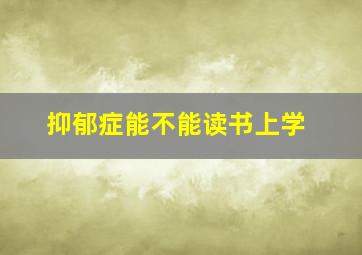 抑郁症能不能读书上学