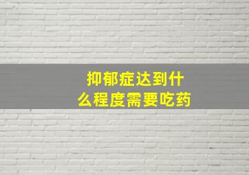 抑郁症达到什么程度需要吃药