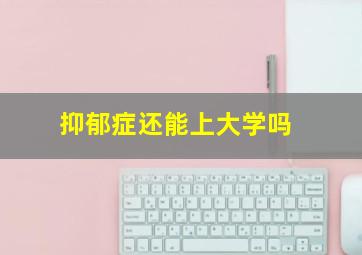 抑郁症还能上大学吗