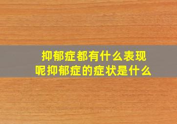 抑郁症都有什么表现呢抑郁症的症状是什么