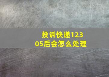 投诉快递12305后会怎么处理