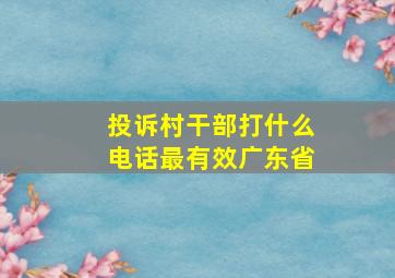 投诉村干部打什么电话最有效广东省