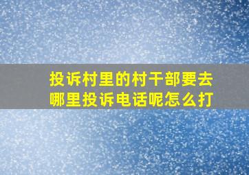 投诉村里的村干部要去哪里投诉电话呢怎么打