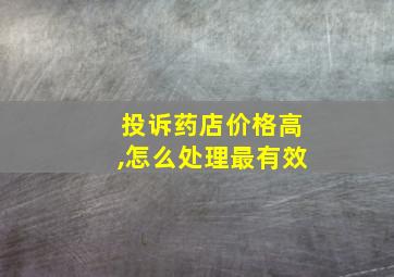 投诉药店价格高,怎么处理最有效