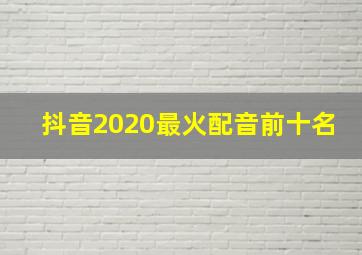 抖音2020最火配音前十名