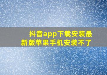 抖音app下载安装最新版苹果手机安装不了