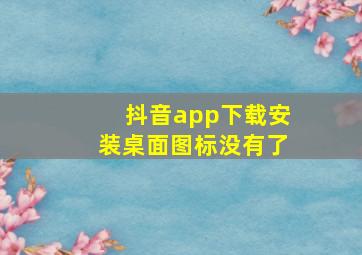 抖音app下载安装桌面图标没有了