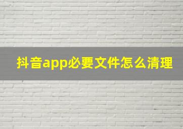 抖音app必要文件怎么清理