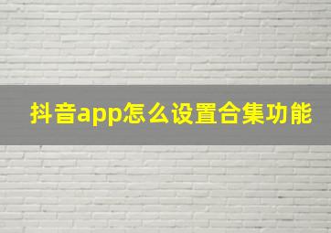 抖音app怎么设置合集功能