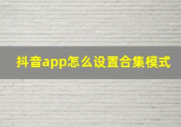 抖音app怎么设置合集模式