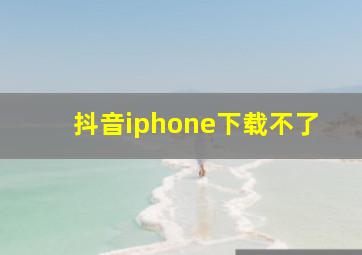 抖音iphone下载不了