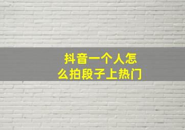 抖音一个人怎么拍段子上热门