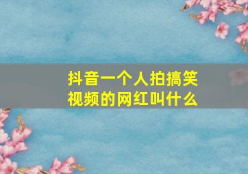 抖音一个人拍搞笑视频的网红叫什么