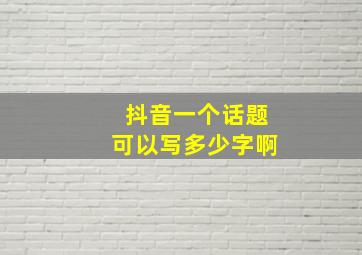 抖音一个话题可以写多少字啊