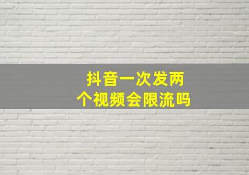 抖音一次发两个视频会限流吗