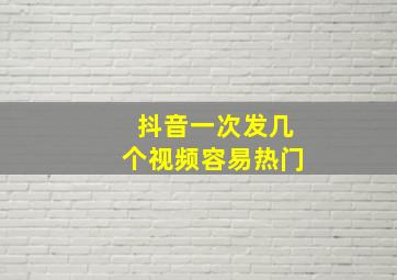 抖音一次发几个视频容易热门