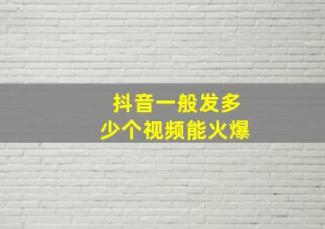 抖音一般发多少个视频能火爆