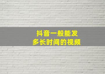 抖音一般能发多长时间的视频