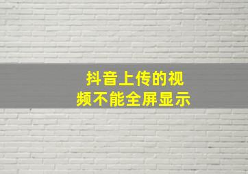 抖音上传的视频不能全屏显示