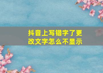 抖音上写错字了更改文字怎么不显示