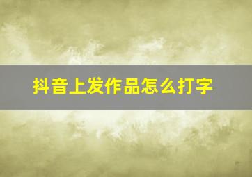 抖音上发作品怎么打字