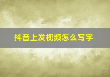 抖音上发视频怎么写字