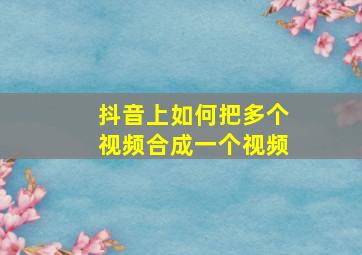 抖音上如何把多个视频合成一个视频