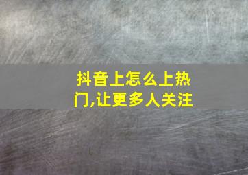 抖音上怎么上热门,让更多人关注