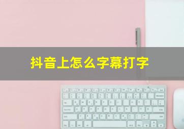 抖音上怎么字幕打字